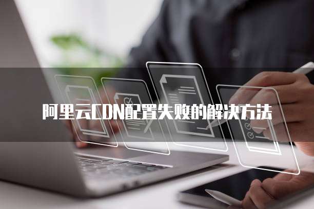 阿里云CDN配置失败的解决方法