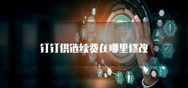 钉钉供链续费在哪里修改