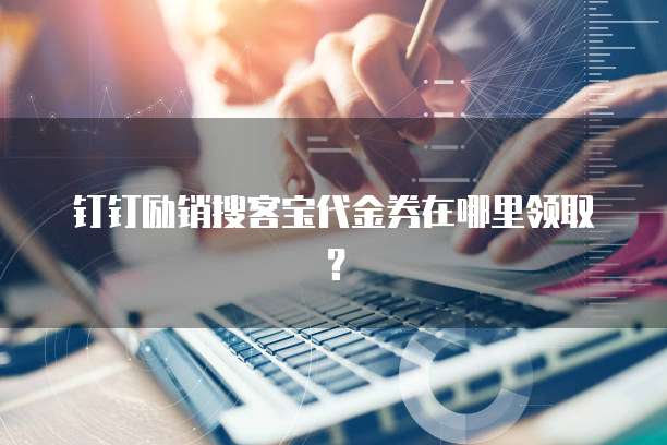 钉钉励销搜客宝代金券在哪里领取?