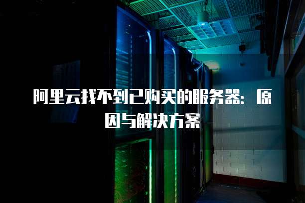 阿里云找不到已购买的服务器:原因与解决方案