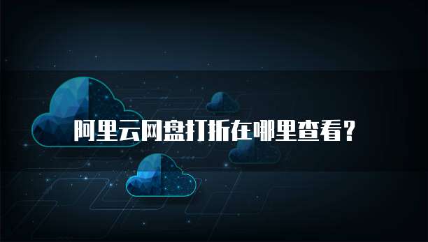 阿里云网盘打折在哪里查看?