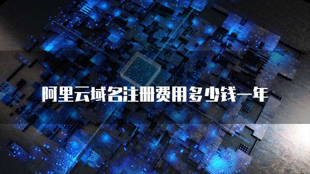 阿里云域名注册费用多少钱一年