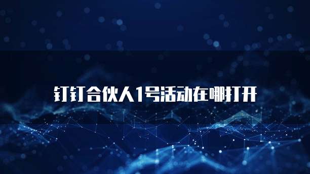 钉钉合伙人1号活动在哪打开