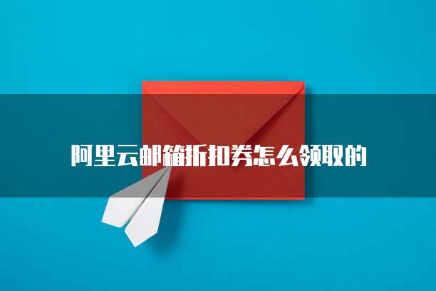 阿里云邮箱折扣券怎么领取的