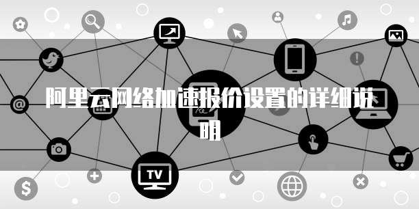 阿里云网络加速报价设置的详细说明