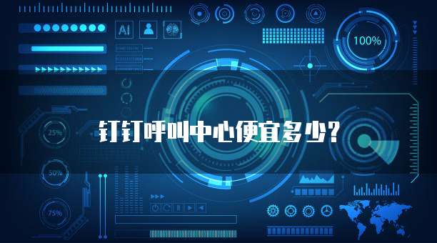 钉钉呼叫中心便宜多少？