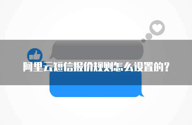 阿里云短信报价规则怎么设置的？