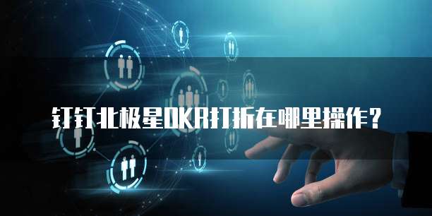 钉钉北极星OKR打折在哪里操作?