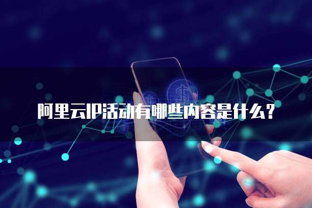 阿里云IP活动有哪些内容是什么?