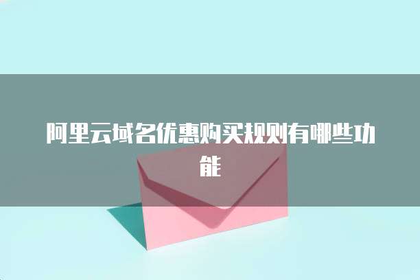 阿里云域名优惠购买规则有哪些功能