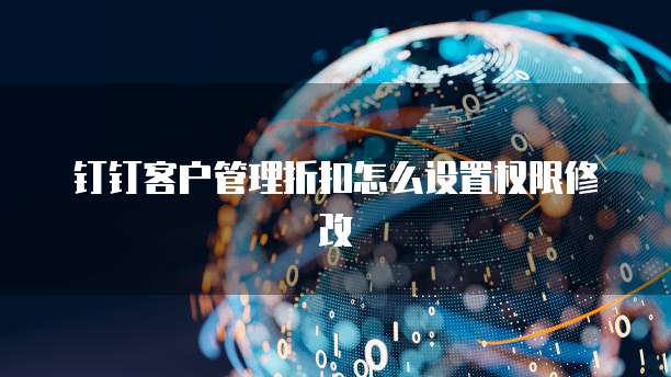 钉钉客户管理折扣怎么设置权限修改
