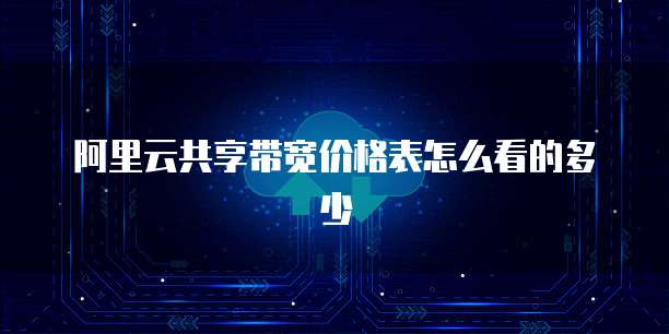 阿里云共享带宽价格表怎么看的多少