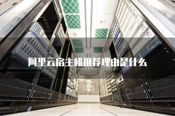 阿里云宿主机推荐理由是什么