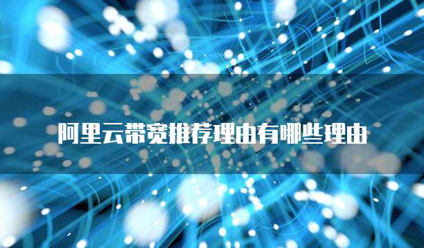 阿里云带宽推荐理由有哪些理由