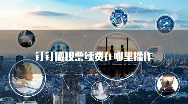 钉钉微投票续费在哪里操作