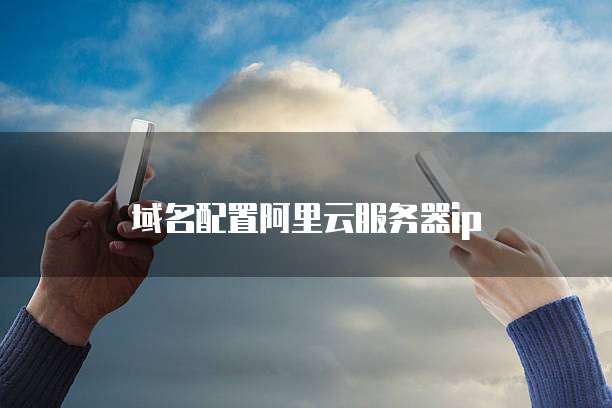 域名配置阿里云服务器ip