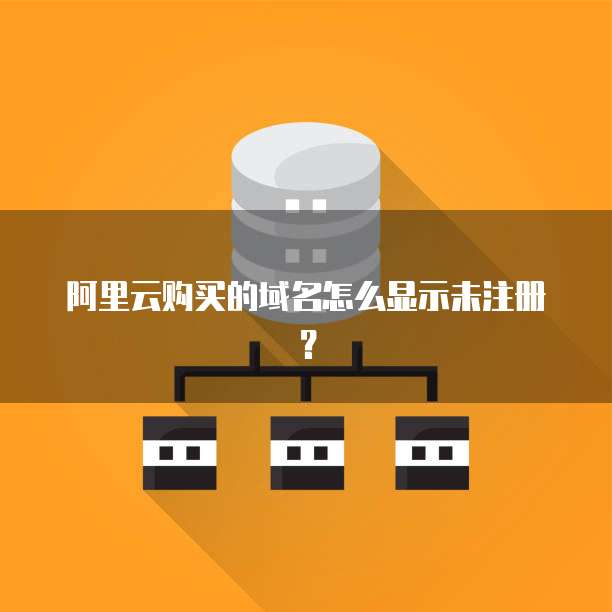 阿里云购买的域名怎么显示未注册？