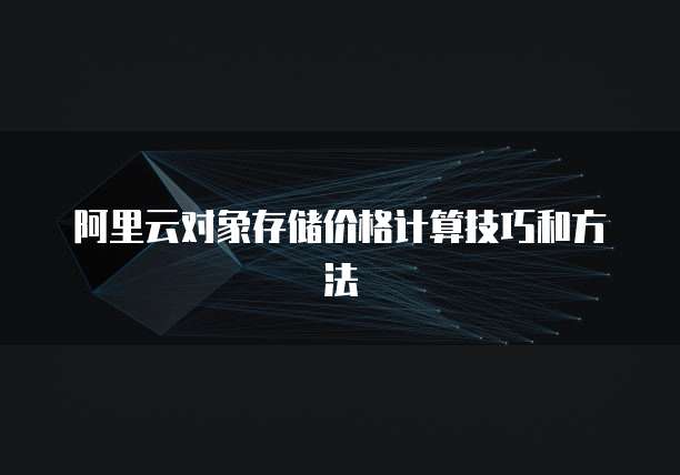 阿里云对象存储价格计算技巧和方法