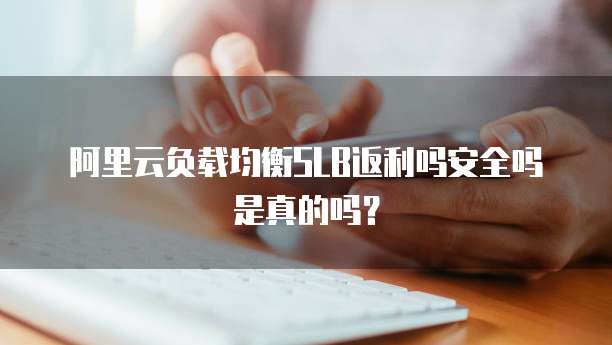 阿里云负载均衡SLB返利吗安全吗是真的吗?