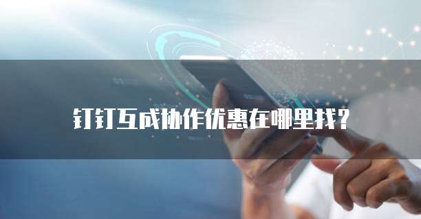 钉钉互成协作优惠在哪里找?