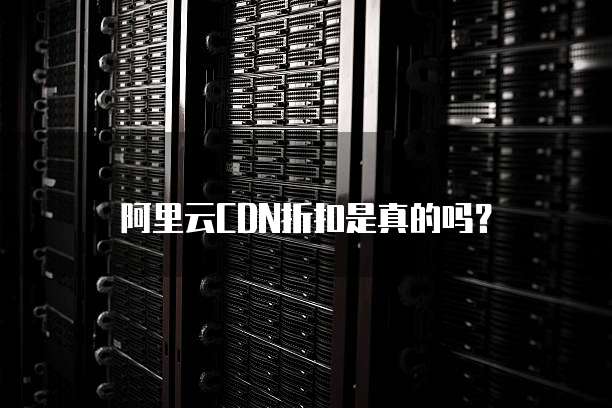 阿里云CDN折扣是真的吗?