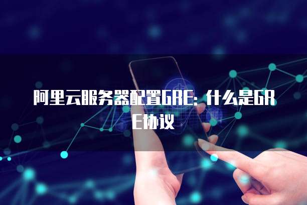 阿里云服务器配置GRE: 什么是GRE协议