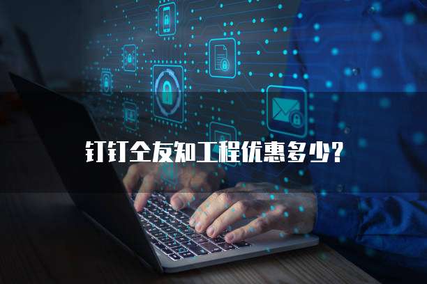 钉钉仝友知工程优惠多少?