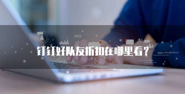 钉钉好队友折扣在哪里看?