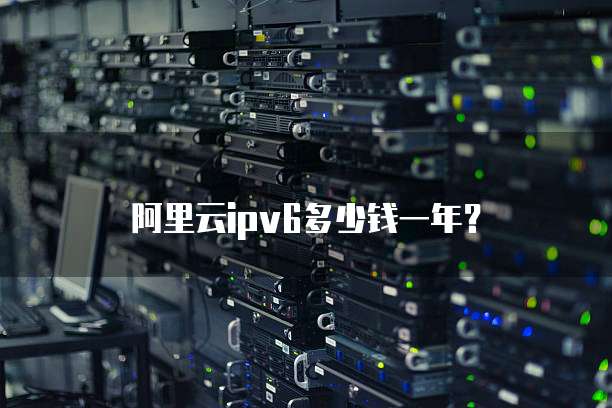 阿里云ipv6多少钱一年?