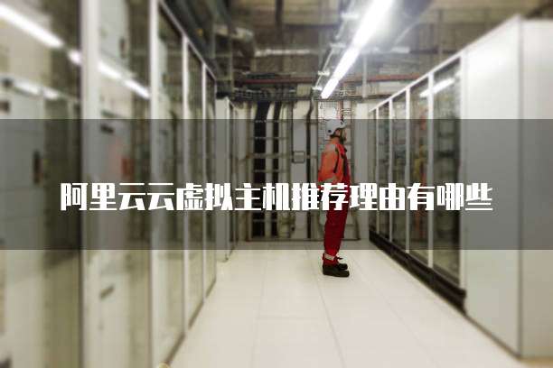 阿里云云虚拟主机推荐理由有哪些
