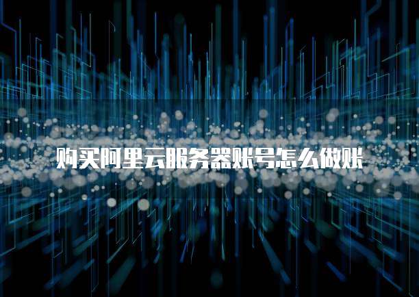 购买阿里云服务器账号怎么做账