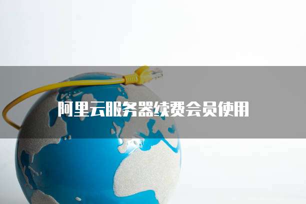 阿里云服务器续费会员使用