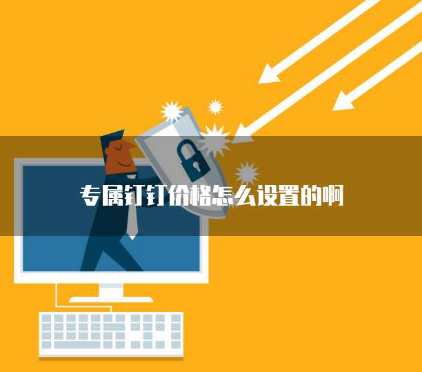 专属钉钉价格怎么设置的啊