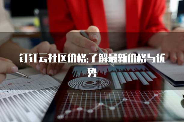 钉钉云社区价格:了解最新价格与优势