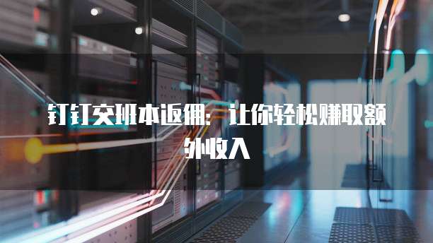 钉钉交班本返佣:让你轻松赚取额外收入