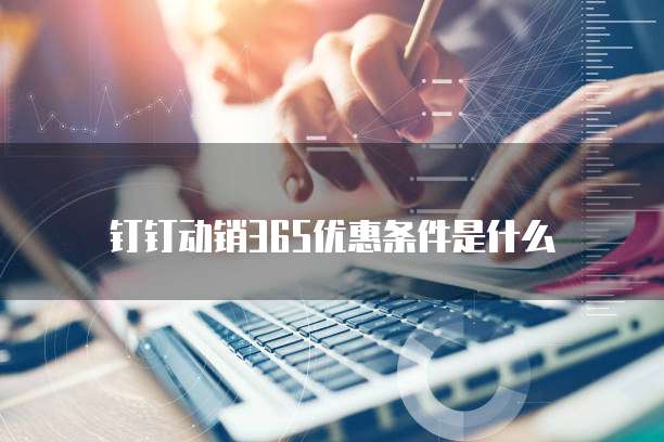 钉钉动销365优惠条件是什么