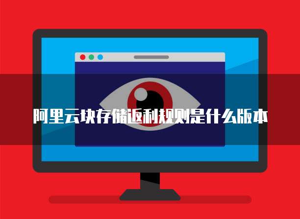 阿里云块存储返利规则是什么版本