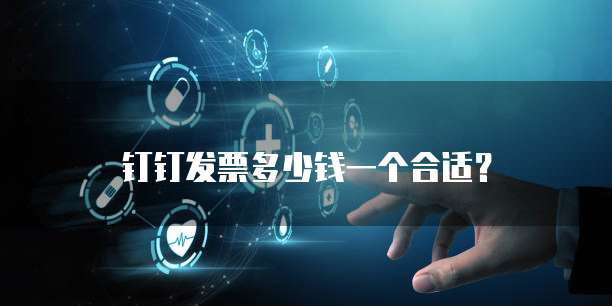 钉钉发票多少钱一个合适？