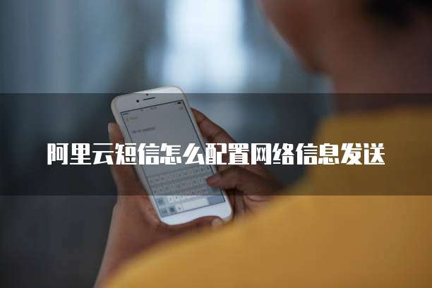 阿里云短信怎么配置网络信息发送