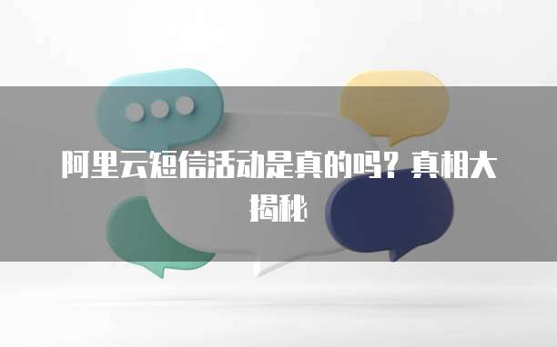 阿里云短信活动是真的吗?真相大揭秘