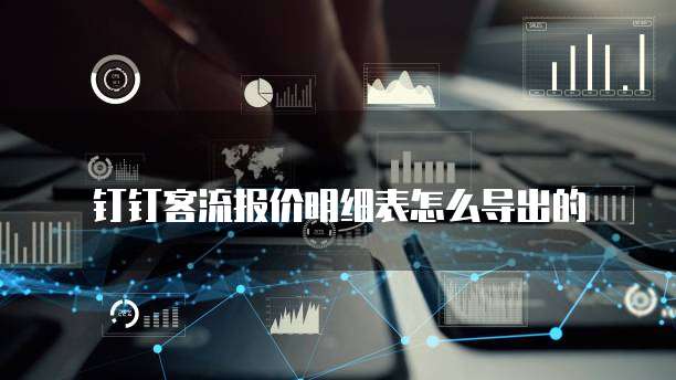 钉钉客流报价明细表怎么导出的