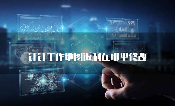 钉钉工作地图返利在哪里修改