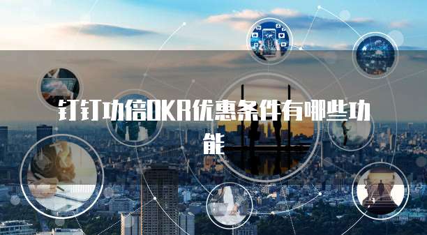 钉钉功倍OKR优惠条件有哪些功能