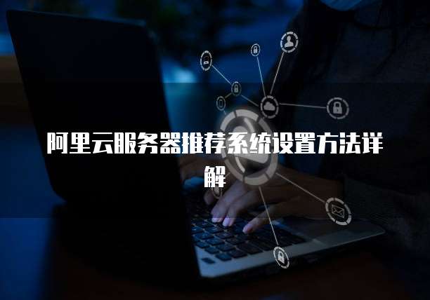 阿里云服务器推荐系统设置方法详解