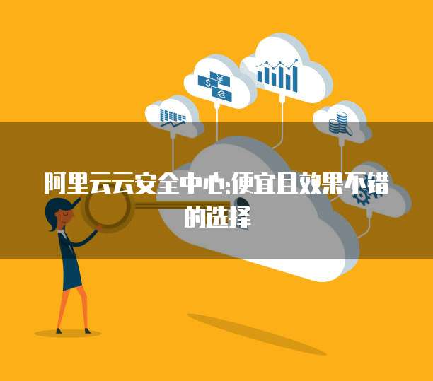 阿里云云安全中心:便宜且效果不错的选择