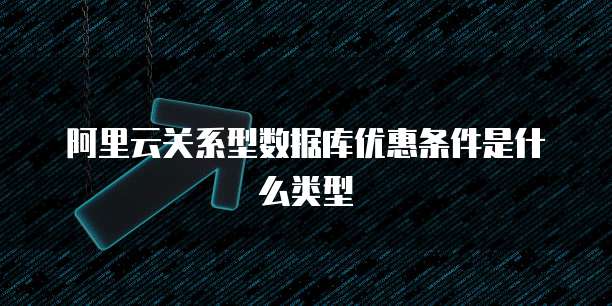阿里云关系型数据库优惠条件是什么类型