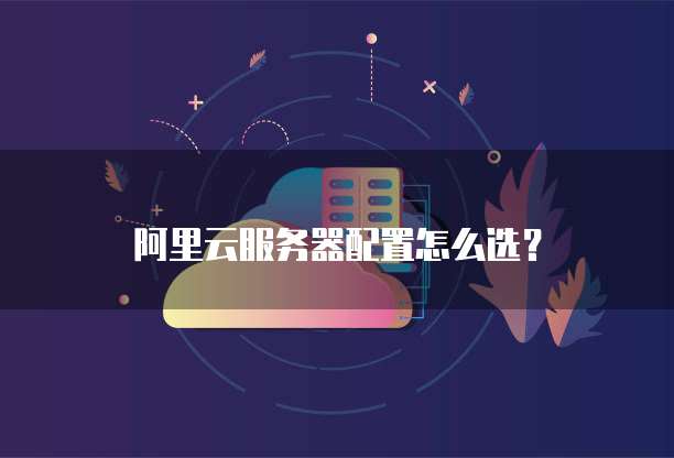 阿里云服务器配置怎么选?