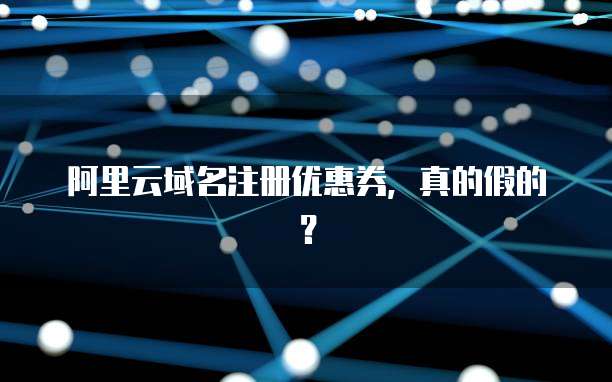 阿里云域名注册优惠券，真的假的？