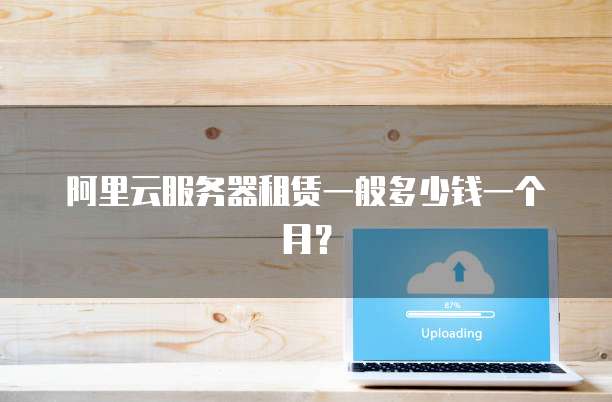 阿里云服务器租赁一般多少钱一个月?