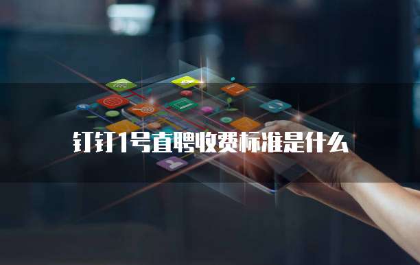 钉钉1号直聘收费标准是什么